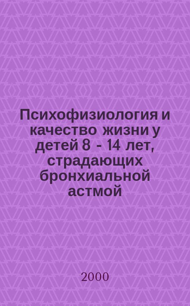 Психофизиология и качество жизни у детей 8 - 14 лет, страдающих бронхиальной астмой : Автореф. дис. на соиск. учен. степ. к.м.н. : Спец. 14.00.09