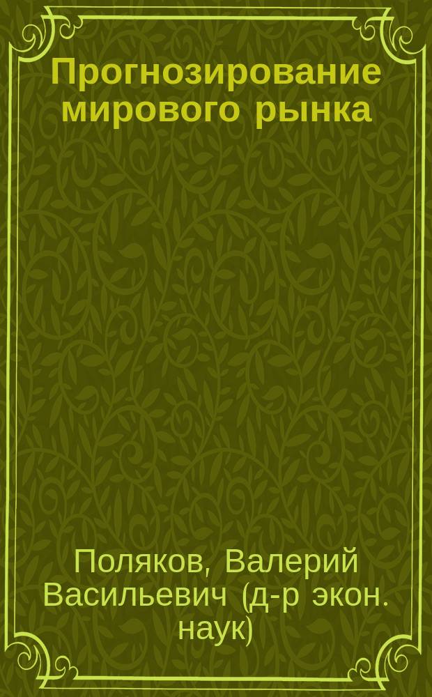 Прогнозирование мирового рынка: вопросы теории и практики : Учеб. пособие для студентов спец. "Мировая экономика"