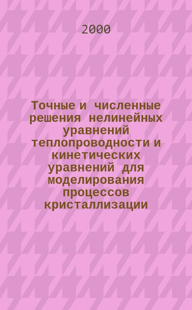 Точные и численные решения нелинейных уравнений теплопроводности и кинетических уравнений для моделирования процессов кристаллизации : Автореф. дис. на соиск. учен. степ. к.ф.-м.н. : Спец. 05.13.16