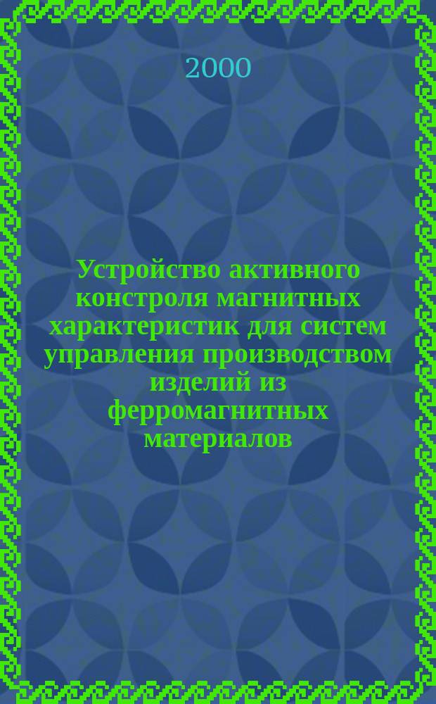 Устройство активного констроля магнитных характеристик для систем управления производством изделий из ферромагнитных материалов : Автореф. дис. на соиск. учен. степ. к.т.н. : Спец. 05.13.05