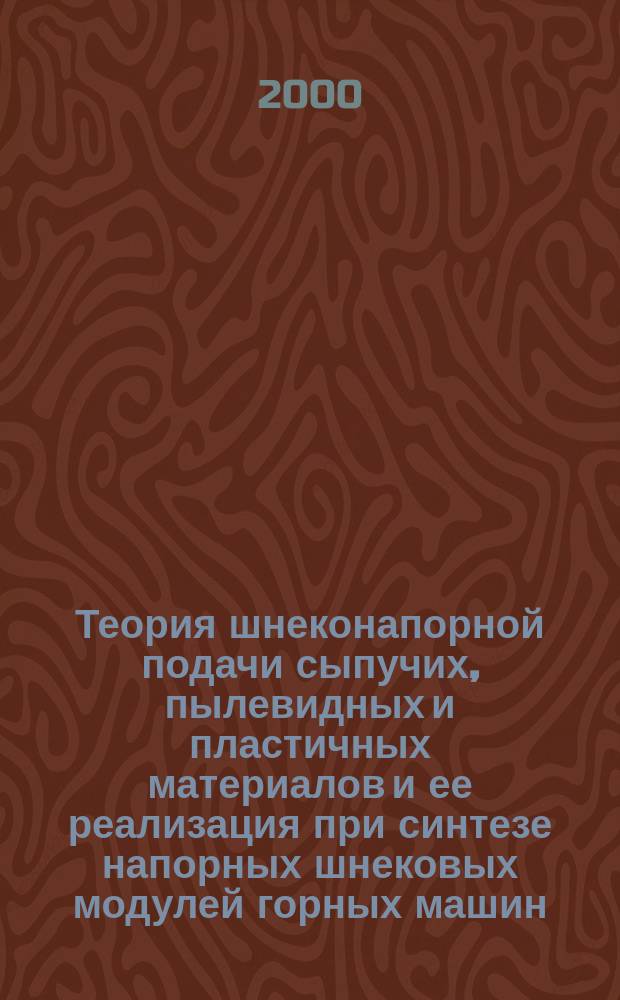 Теория шнеконапорной подачи сыпучих, пылевидных и пластичных материалов и ее реализация при синтезе напорных шнековых модулей горных машин : Автореф. дис. на соиск. учен. степ. д.т.н. : Спец. 05.05.06