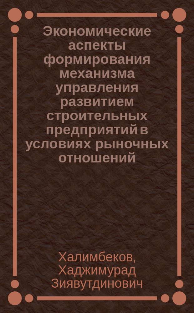 Экономические аспекты формирования механизма управления развитием строительных предприятий в условиях рыночных отношений : Автореф. дис. на соиск. учен. степ. к.э.н. : Спец. 08.00.05