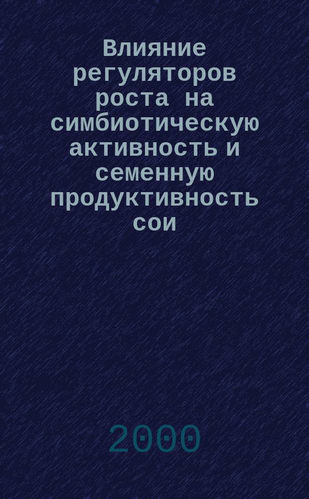 Влияние регуляторов роста на симбиотическую активность и семенную продуктивность сои : Автореф. дис. на соиск. учен. степ. : Спец