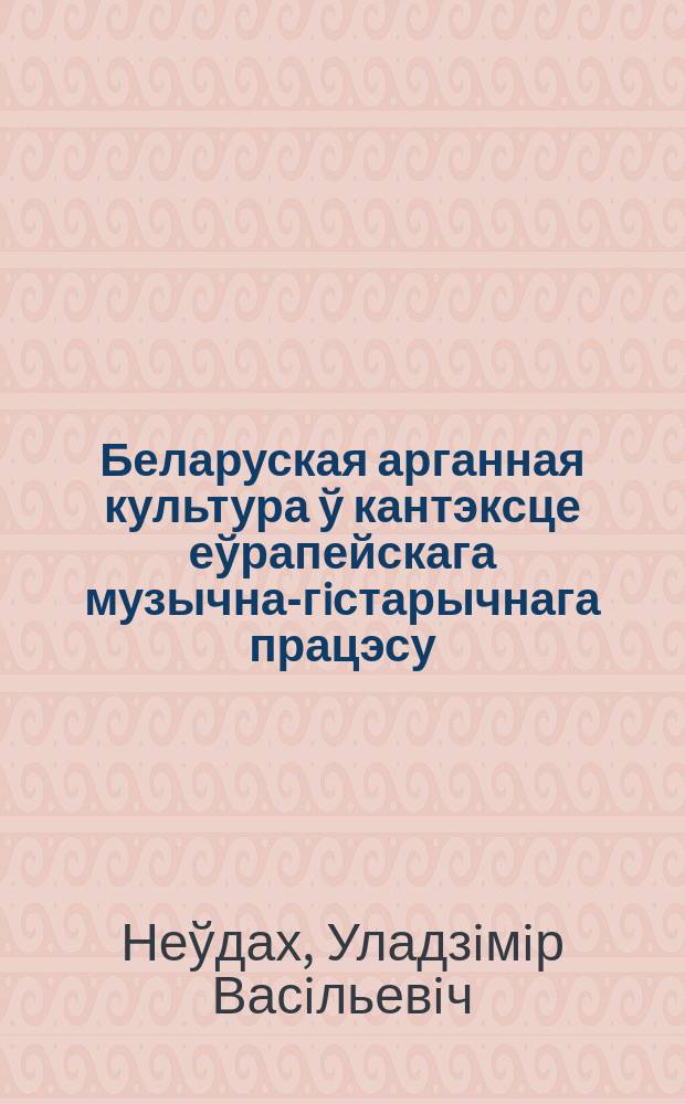 Беларуская арганная культура ў кантэксце еўрапейскага музычна-гiстарычнага працэсу : Автореф. дис. на атрым. навук. ступ. к.мастацзнав. : Спец. 17.00.02