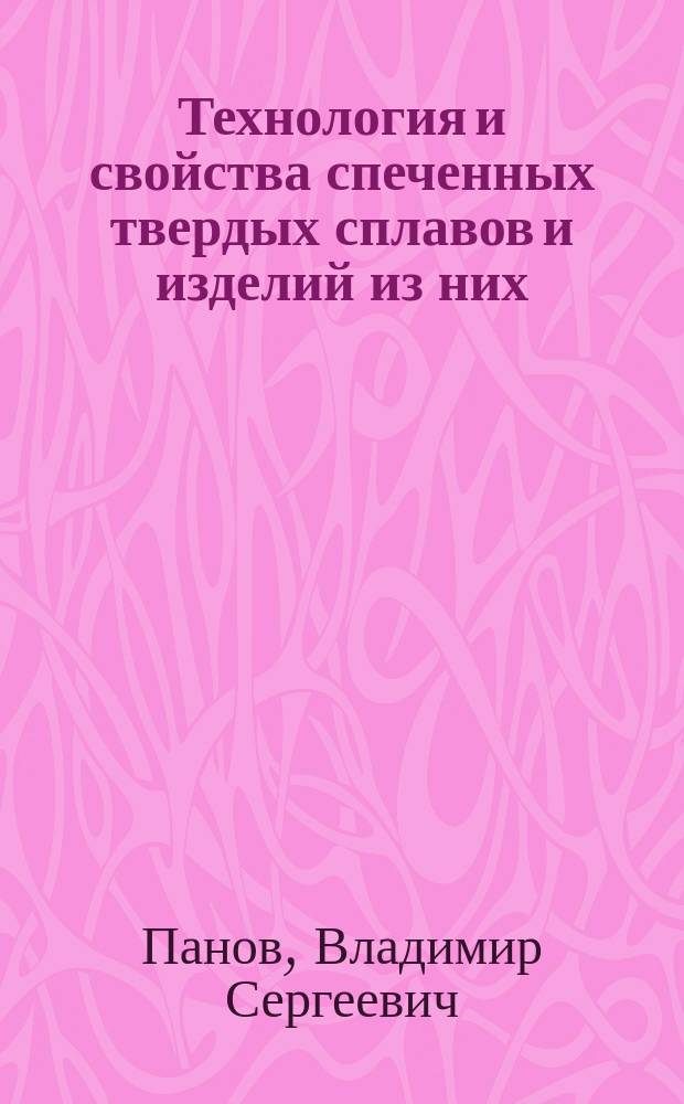 Технология и свойства спеченных твердых сплавов и изделий из них : Учеб. пособие для студентов вузов по спец. 110800 - Порошковая металлургия, композиц. материалы, покрытия