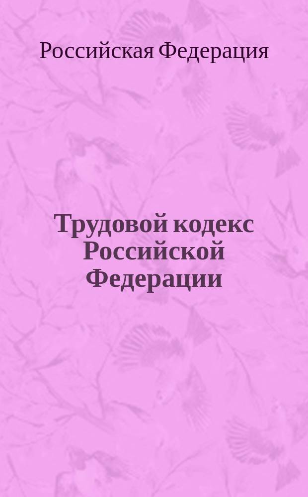 Трудовой кодекс Российской Федерации : Вступил в действие с 1 февр. 2002 г