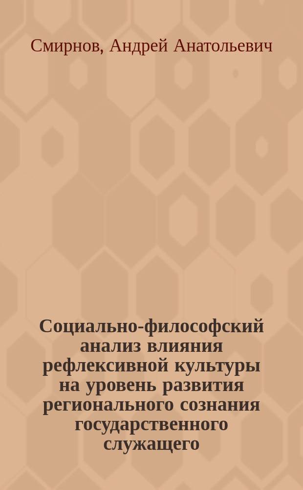 Социально-философский анализ влияния рефлексивной культуры на уровень развития регионального сознания государственного служащего : Автореф. дис. на соиск. учен. степ. к.филос.н. : Спец. 09.00.11