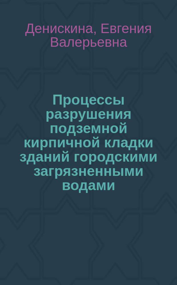 Процессы разрушения подземной кирпичной кладки зданий городскими загрязненными водами : Автореф. дис. на соиск. учен. степ. к.т.н. : Спец. 11.00.11