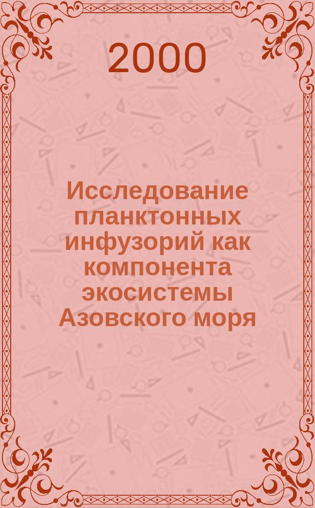 Исследование планктонных инфузорий как компонента экосистемы Азовского моря : Автореф. дис. на соиск. учен. степ. к.б.н. : Спец. 03.00.16