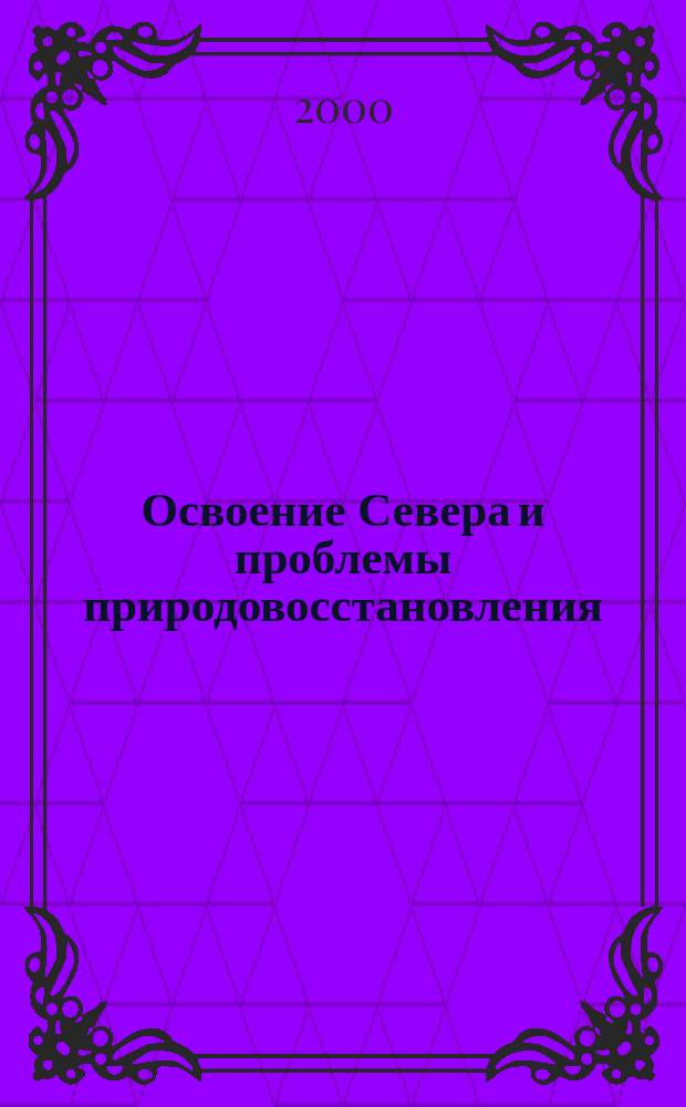 Освоение Севера и проблемы природовосстановления : Докл. IV Междунар. конф. (Сыктывкар, Респ. Коми, Россия, 3-7 авг. 1998 г.)