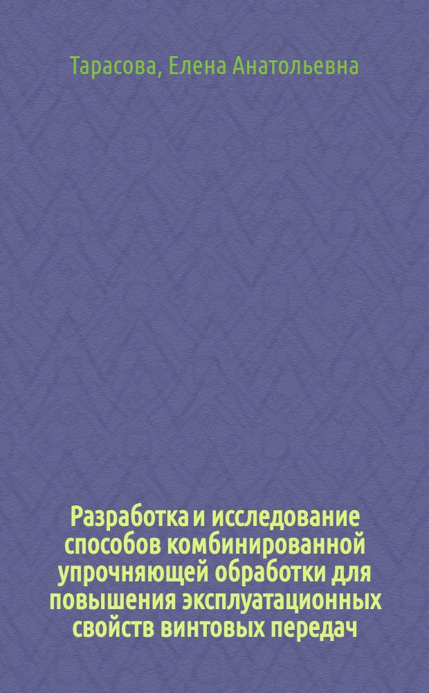 Разработка и исследование способов комбинированной упрочняющей обработки для повышения эксплуатационных свойств винтовых передач : Автореф. дис. на соиск. учен. степ. к.т.н. : Спец. 05.02.08