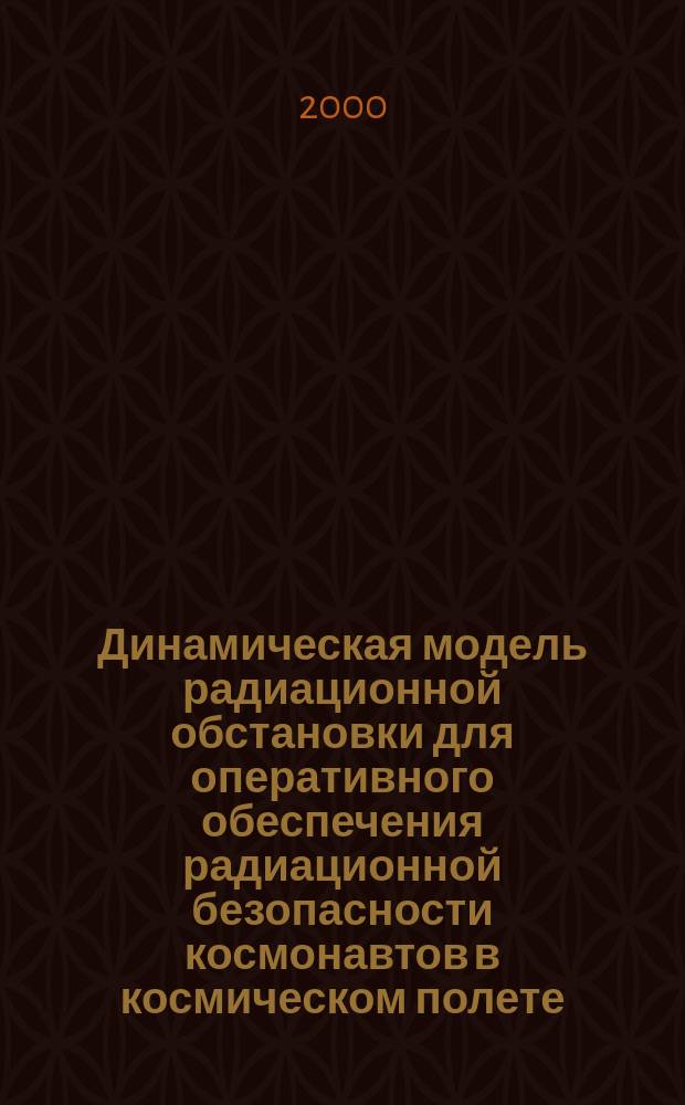 Динамическая модель радиационной обстановки для оперативного обеспечения радиационной безопасности космонавтов в космическом полете : Автореф. дис. на соиск. учен. степ. д.т.н. : Спец. 05.26.02