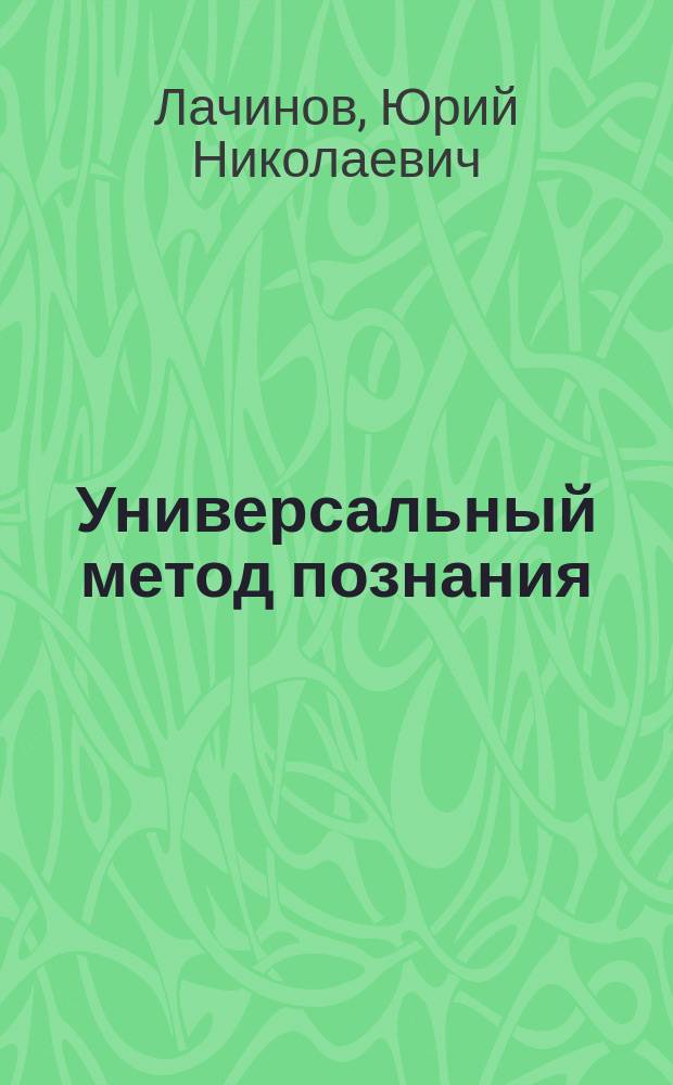 Универсальный метод познания : (К единой теории всего)