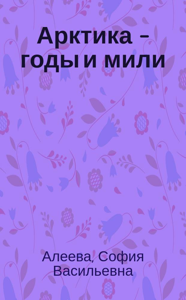 Арктика - годы и мили : (Воспоминания)