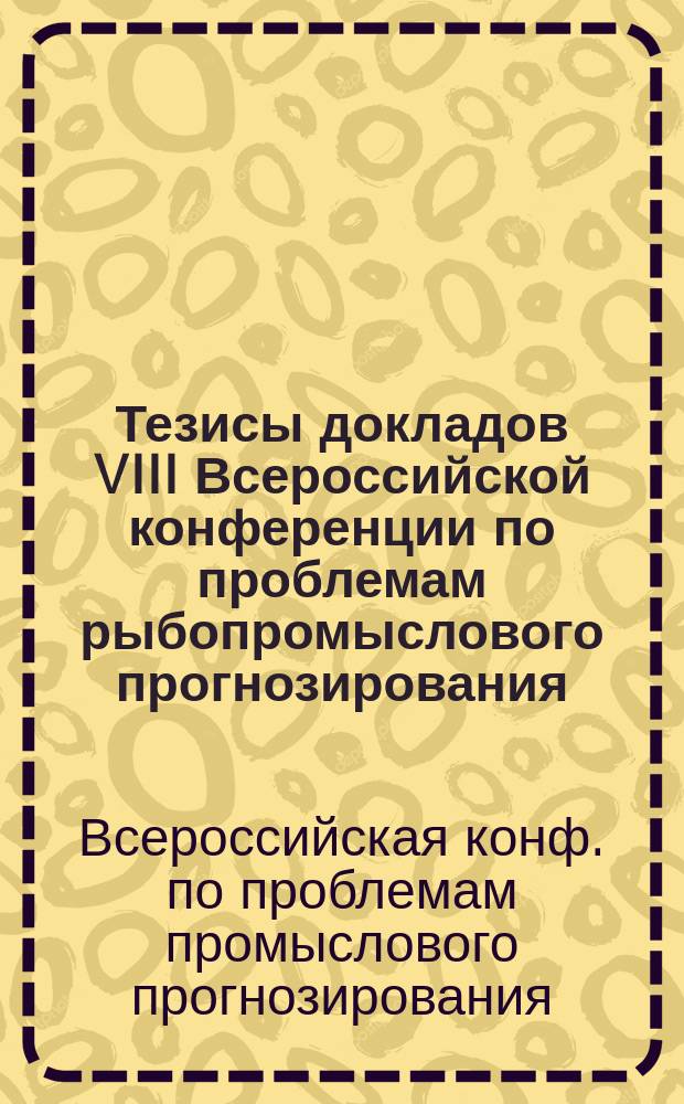 Тезисы докладов VIII Всероссийской конференции по проблемам рыбопромыслового прогнозирования, 23-25 окт. 2001 г., Мурманск