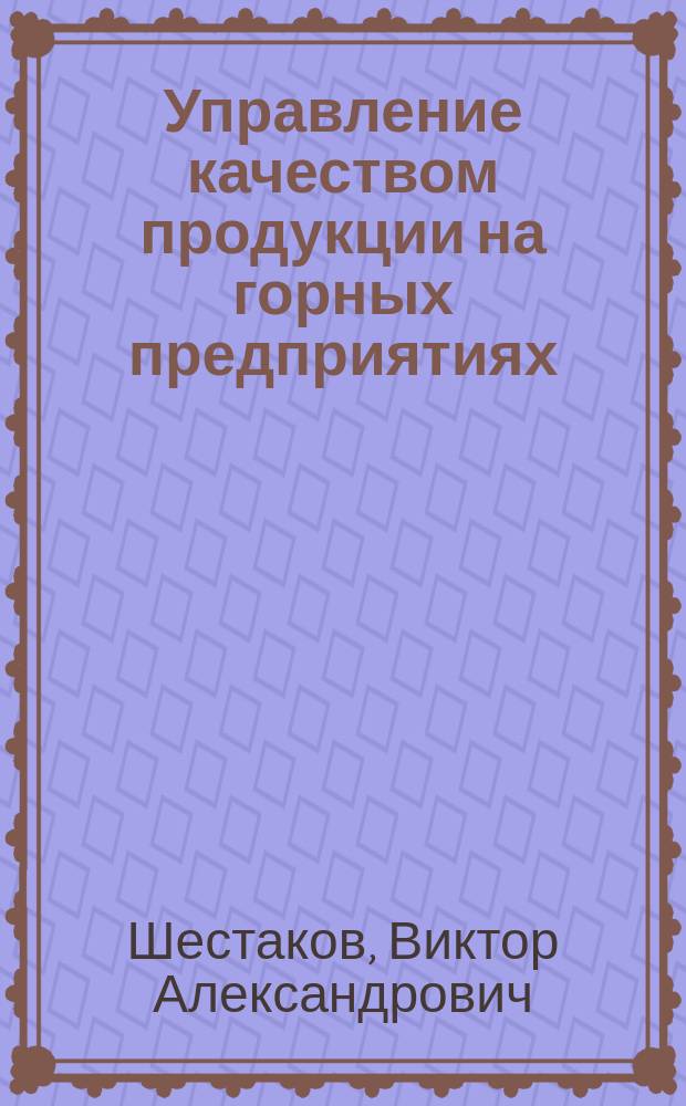 Управление качеством продукции на горных предприятиях : Учеб. пособие для вузов по специальности 090200