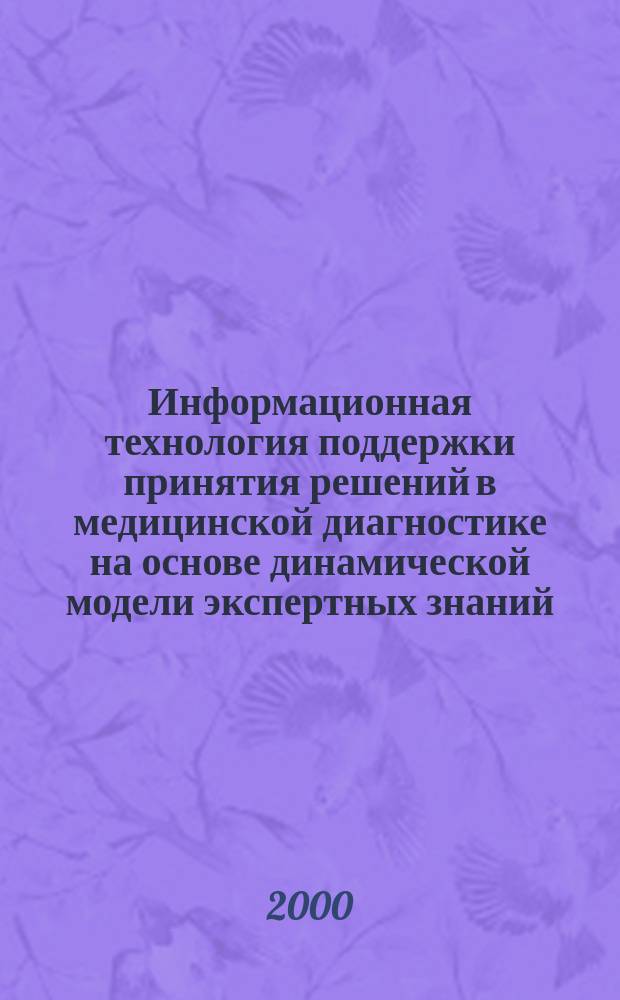 Информационная технология поддержки принятия решений в медицинской диагностике на основе динамической модели экспертных знаний : Автореф. дис. на соиск. учен. степ. к.т.н. : Спец. 05.13.06