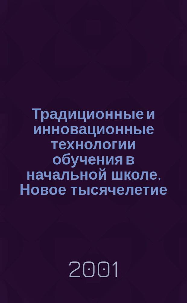 Традиционные и инновационные технологии обучения в начальной школе. Новое тысячелетие, проблемы и перспективы : Регион. науч.-практ. конф. Респ. Башкортостан, г. Стерлитамак, 31 окт.-2 нояб. 2001 г. : Сб. материалов