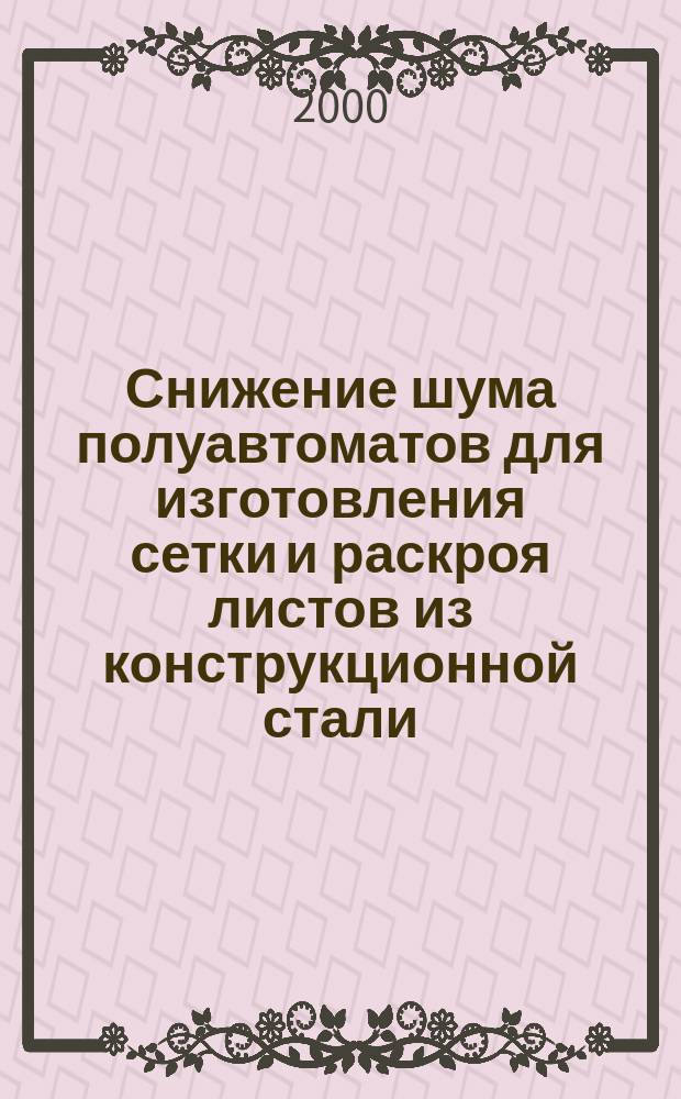Снижение шума полуавтоматов для изготовления сетки и раскроя листов из конструкционной стали : Автореф. дис. на соиск. учен. степ. к.т.н. : Спец. 05.03.01 : Спец. 05.03.05