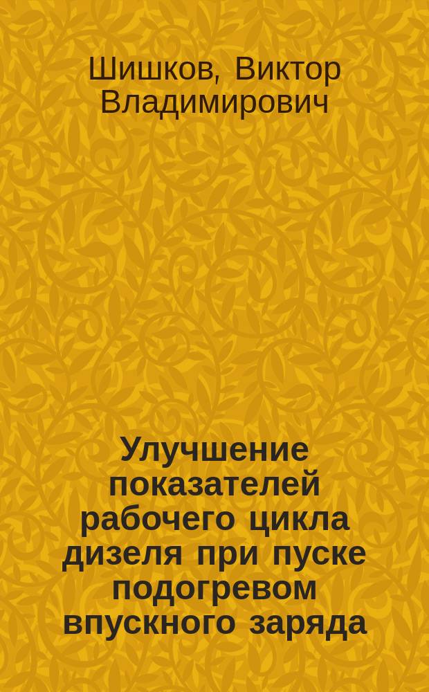 Улучшение показателей рабочего цикла дизеля при пуске подогревом впускного заряда : Автореф. дис. на соиск. учен. степ. к.т.н. : Спец. 05.04.02