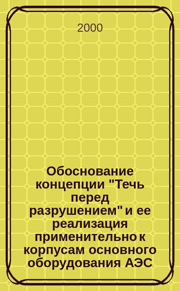 Обоснование концепции "Течь перед разрушением" и ее реализация применительно к корпусам основного оборудования АЭС : Автореф. дис. на соиск. учен. степ. д.т.н. : Спец. 05.04.11