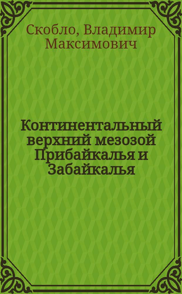 Континентальный верхний мезозой Прибайкалья и Забайкалья : (Стратиграфия, условия осадконакопления, корреляции)