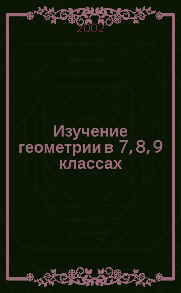Изучение геометрии в 7, 8, 9 классах : Метод. рекомендации к учеб. : Кн. для учителя