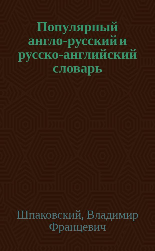 Популярный англо-русский и русско-английский словарь = Popular English-Russian and Russian-English dictionary : Транскрипция и транслитерация англ. слов рус. буквами : 12000 слов и словосочетаний