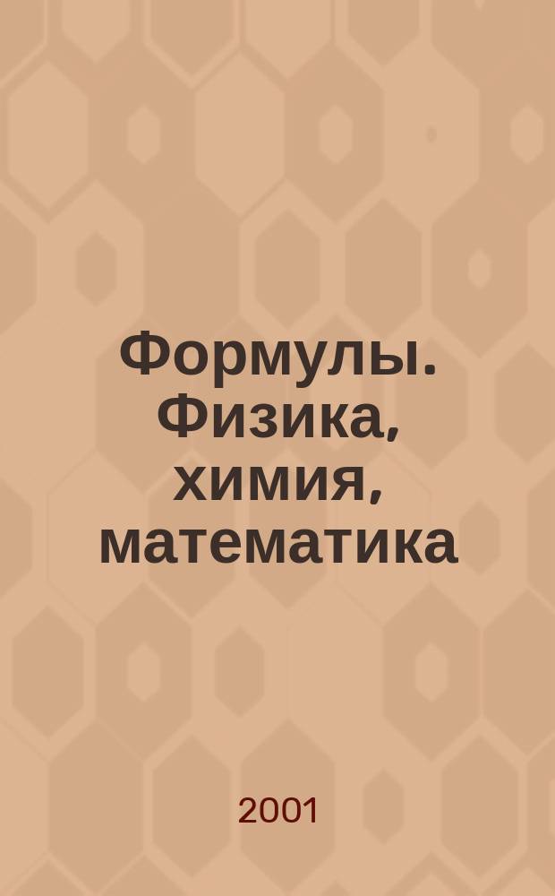 Формулы. Физика, химия, математика : Справ. материалы