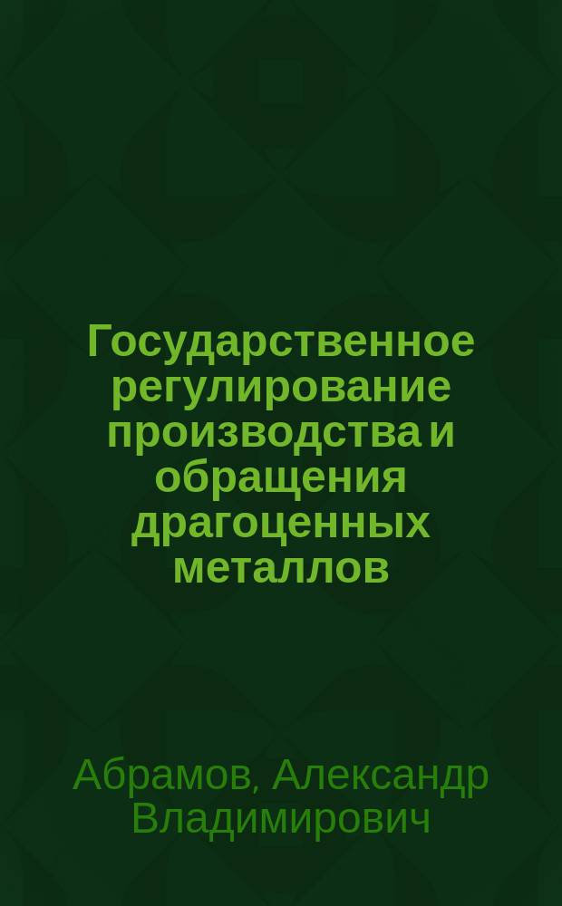 Государственное регулирование производства и обращения драгоценных металлов : Автореф. дис. на соиск. учен. степ. к.э.н. : Спец. 08.00.05
