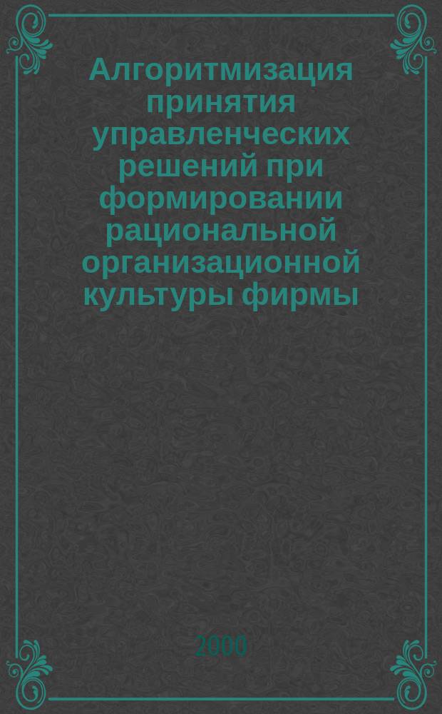 Алгоритмизация принятия управленческих решений при формировании рациональной организационной культуры фирмы : Автореф. дис. на соиск. учен. степ. к.т.н. : Спец. 05.13.10