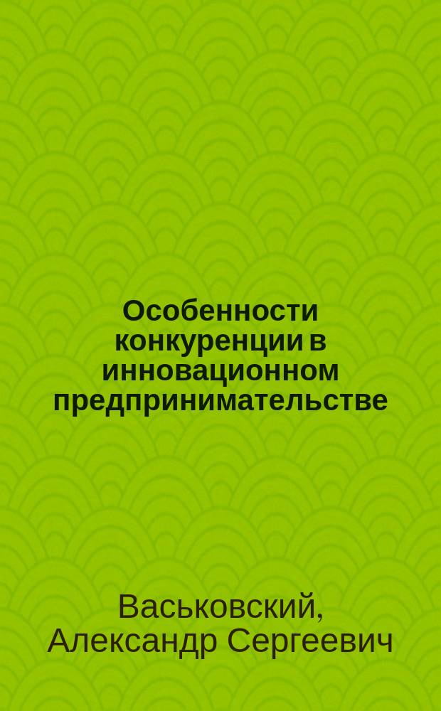 Особенности конкуренции в инновационном предпринимательстве : Автореф. дис. на соиск. учен. степ. к.э.н. : Спец. 08.00.05