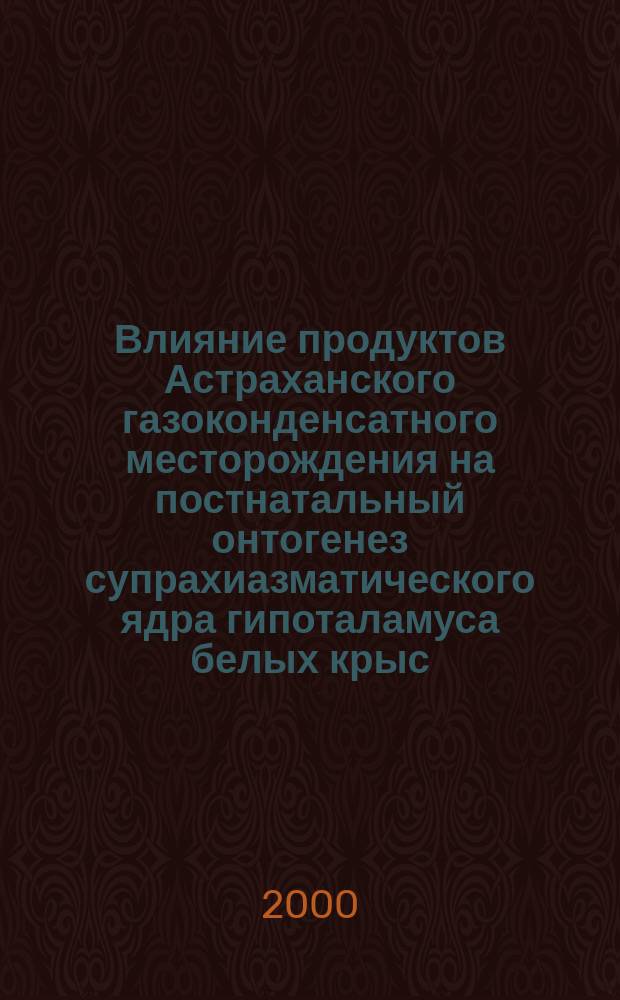Влияние продуктов Астраханского газоконденсатного месторождения на постнатальный онтогенез супрахиазматического ядра гипоталамуса белых крыс : Автореф. дис. на соиск. учен. степ. к.м.н. : Спец. 14.00.23