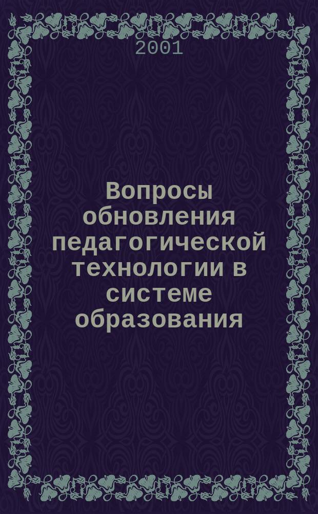 Вопросы обновления педагогической технологии в системе образования : Сб. науч. тр.