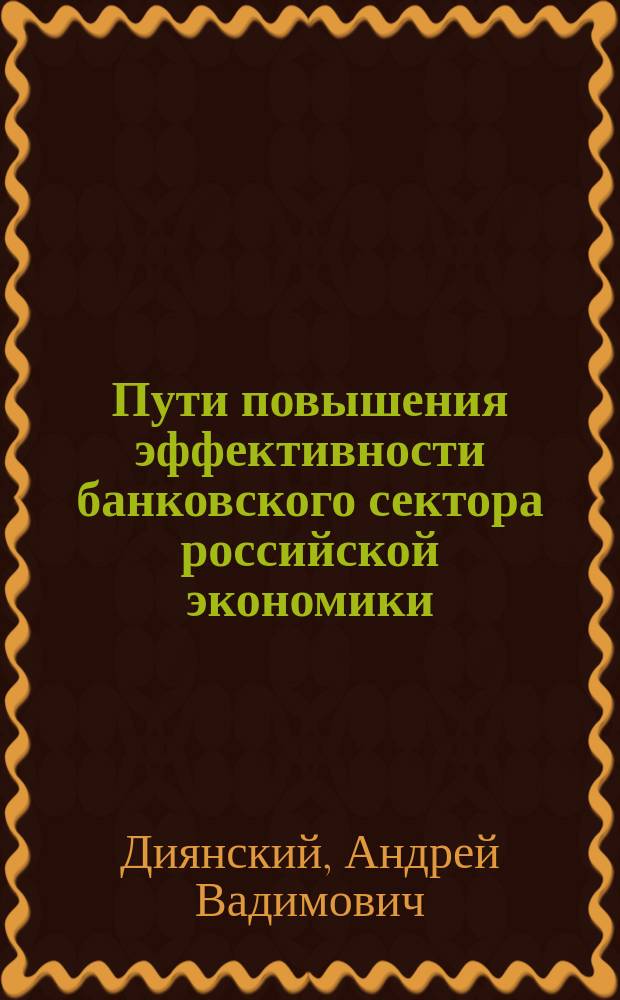 Пути повышения эффективности банковского сектора российской экономики : Автореф. дис. на соиск. учен. степ. к.э.н. : Спец. 08.00.10