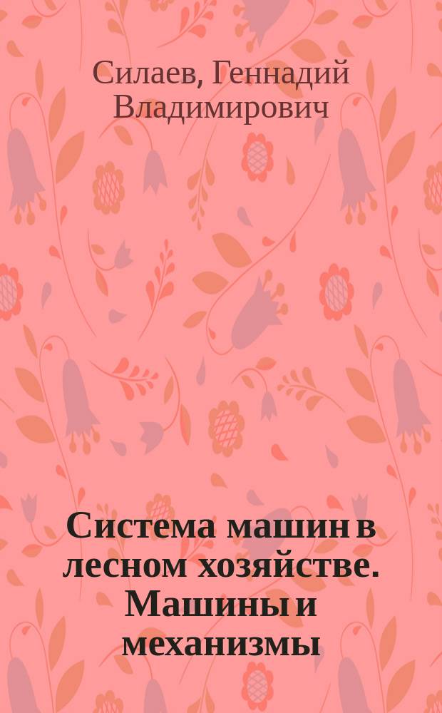 Система машин в лесном хозяйстве. Машины и механизмы : Учеб. пособие для студентов специальностей 260400 и 260500