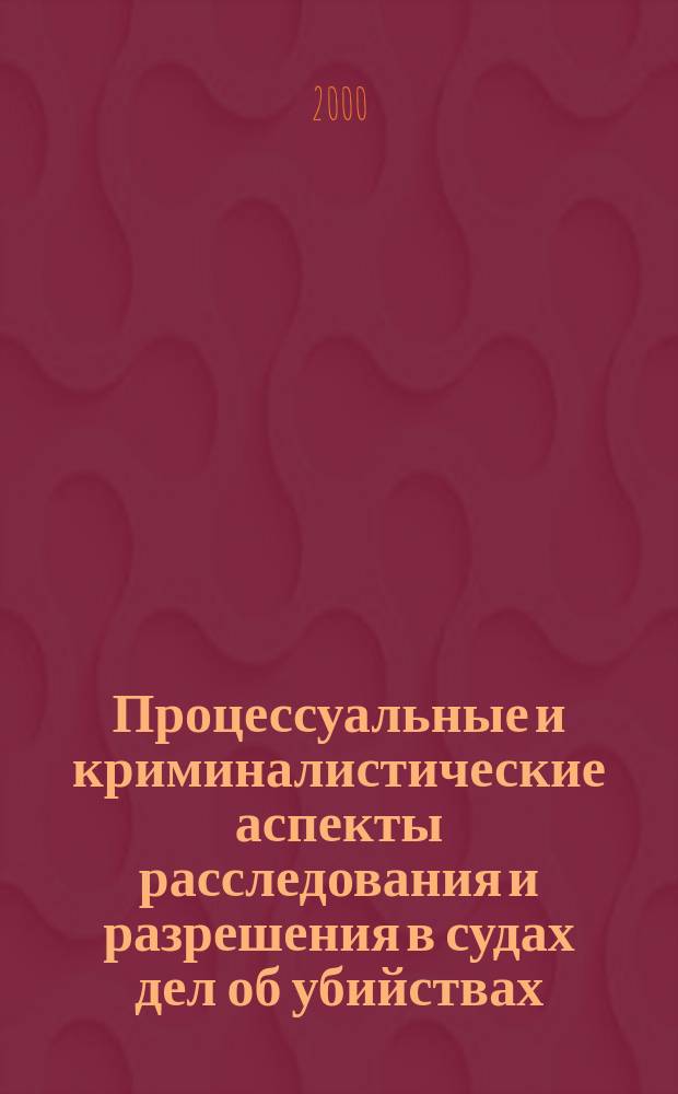 Процессуальные и криминалистические аспекты расследования и разрешения в судах дел об убийствах : Автореф. дис. на соиск. учен. степ. к.ю.н. : Спец. 12.00.09
