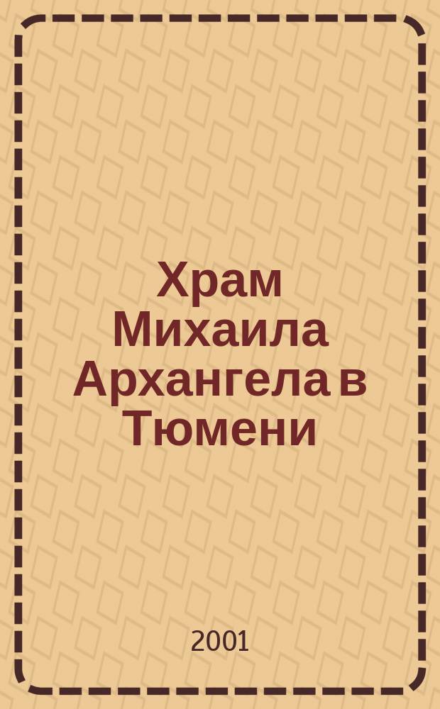 Храм Михаила Архангела в Тюмени : Время расцвета, забвения и возрождения, 1781-2001 гг