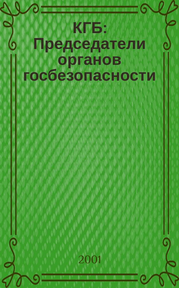 КГБ: Председатели органов госбезопасности: Рассекреченные судьбы