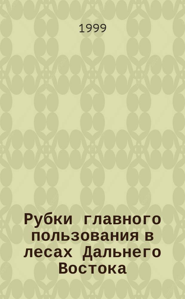 Рубки главного пользования в лесах Дальнего Востока : Лекция
