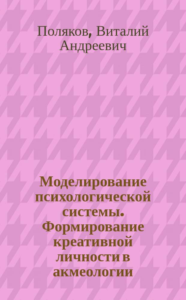 Моделирование психологической системы. Формирование креативной личности в акмеологии : Метод. пособие
