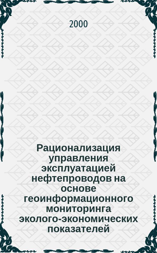 Рационализация управления эксплуатацией нефтепроводов на основе геоинформационного мониторинга эколого-экономических показателей : Автореф. дис. на соиск. учен. степ. к.э.н. : Спец. 05.13.10
