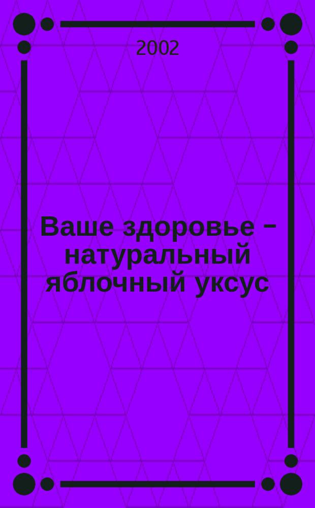 Ваше здоровье - натуральный яблочный уксус