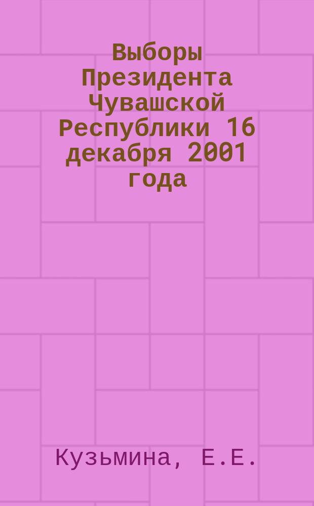 Выборы Президента Чувашской Республики 16 декабря 2001 года : (Метод. пособие в помощь членам участковых избират. комис.)