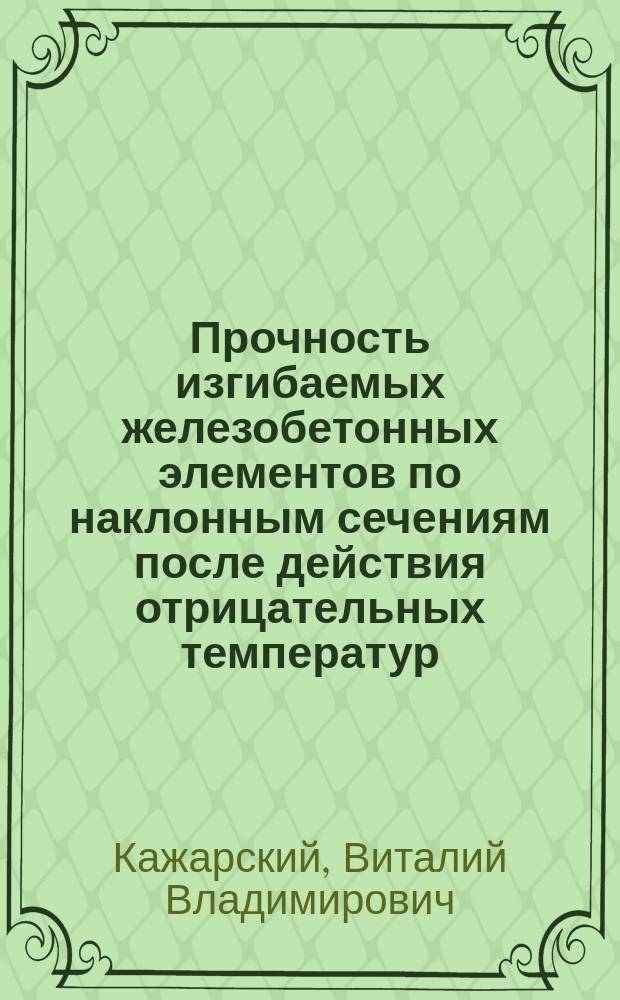 Прочность изгибаемых железобетонных элементов по наклонным сечениям после действия отрицательных температур : Автореф. дис. на соиск. учен. степ. к.т.н. : Спец. 05.23.01