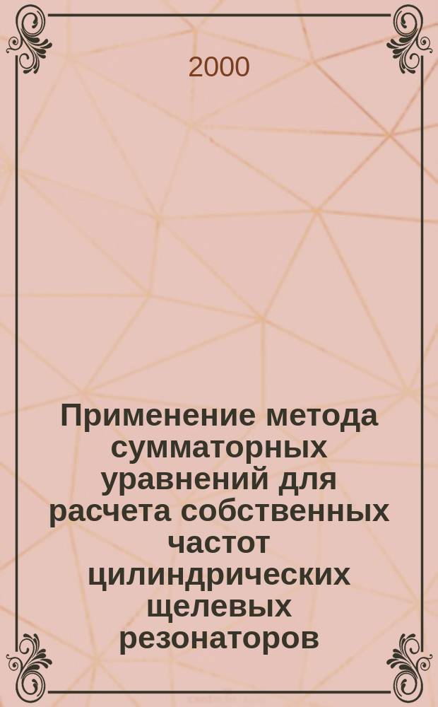 Применение метода сумматорных уравнений для расчета собственных частот цилиндрических щелевых резонаторов : Автореф. дис. на соиск. учен. степ. к.ф.-м.н. : Спец. 05.13.16