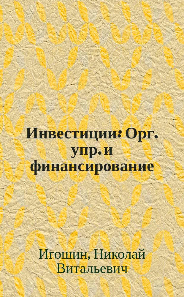 Инвестиции : Орг. упр. и финансирование : Учеб. для студентов вузов, обучающихся по экон. спец