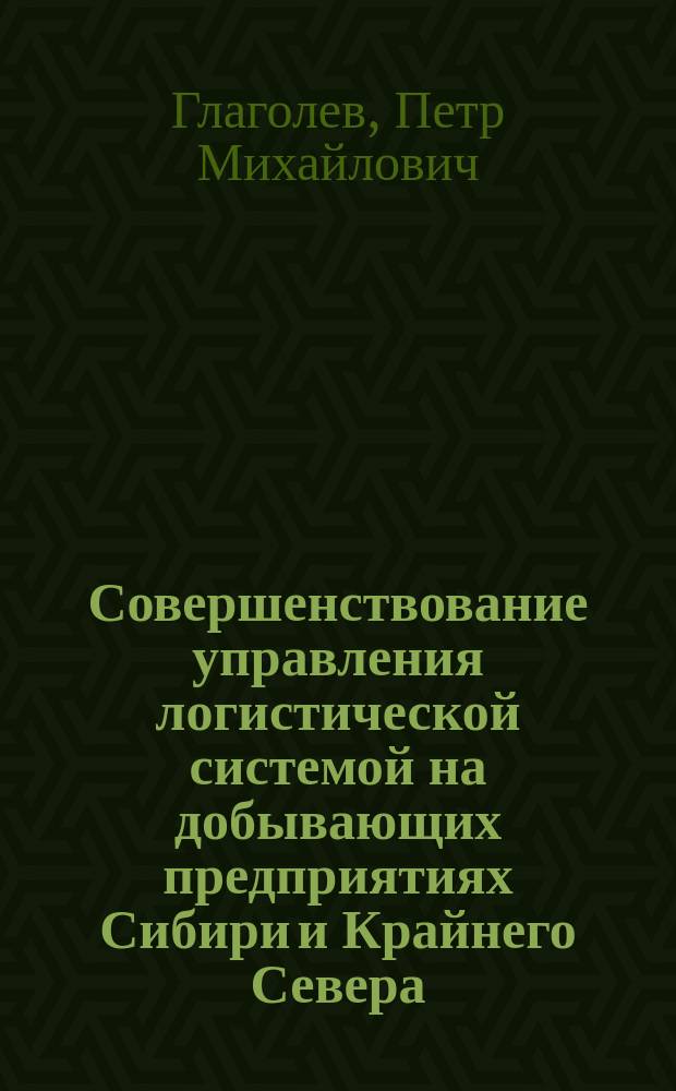 Совершенствование управления логистической системой на добывающих предприятиях Сибири и Крайнего Севера : Автореф. дис. на соиск. учен. степ. к.э.н. : Спец. 08.00.06