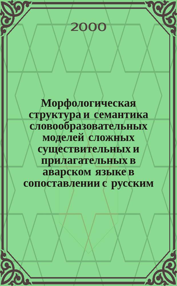 Морфологическая структура и семантика словообразовательных моделей сложных существительных и прилагательных в аварском языке в сопоставлении с русским : Автореф. дис. на соиск. учен. степ. к.филол.н. : Спец. 10.02.20