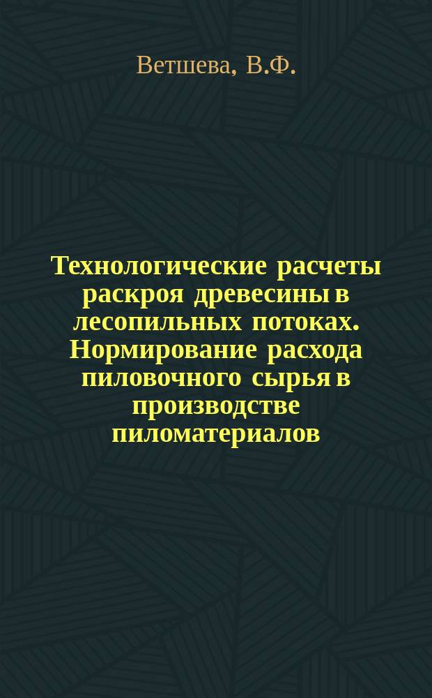 Технологические расчеты раскроя древесины в лесопильных потоках. Нормирование расхода пиловочного сырья в производстве пиломатериалов : Учеб. пособие для специальностей 260200, 06800 и 060500 всех форм обучения